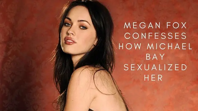 Megan Fox Confesses How Michael Bay Sexualized Her